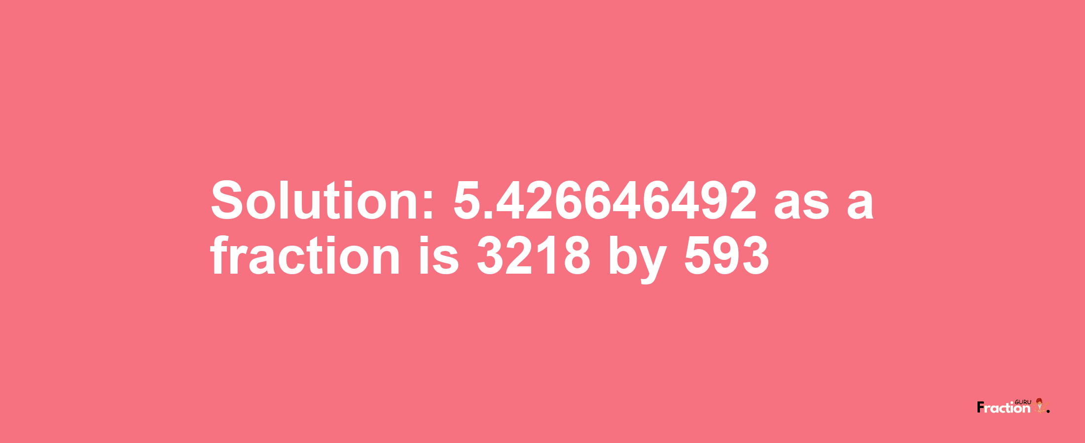 Solution:5.426646492 as a fraction is 3218/593